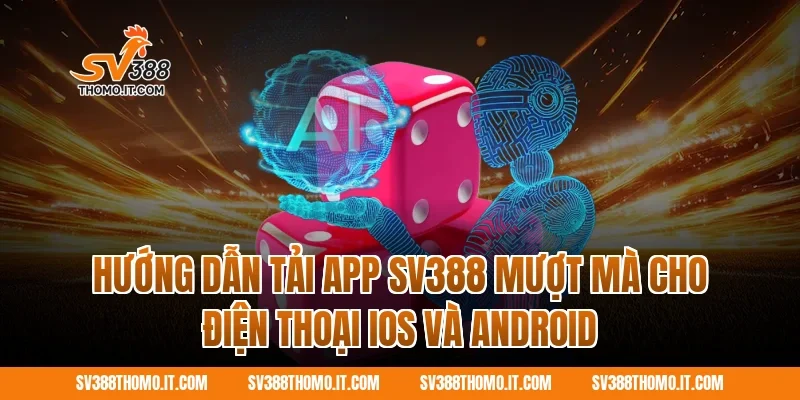 Hướng dẫn tải app SV388 mượt mà cho điện thoại iOS và Android
