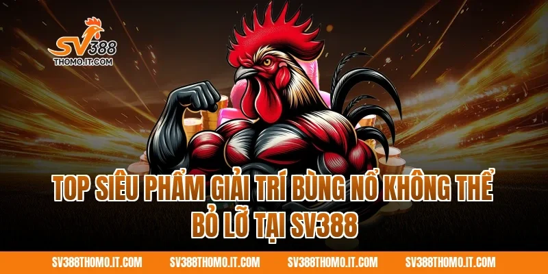 Top siêu phẩm giải trí bùng nổ không thể bỏ lỡ tại SV388