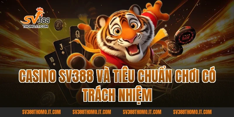 Casino SV388 và tiêu chuẩn chơi có trách nhiệm