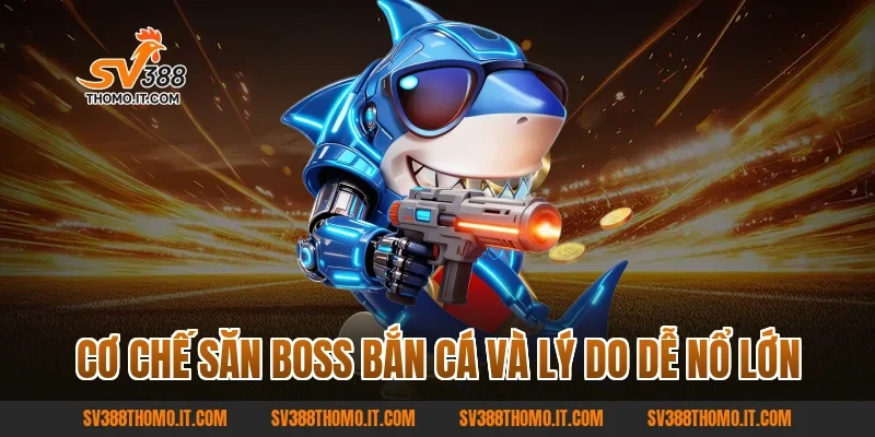 Cơ chế Săn Boss Bắn Cá và lý do dễ nổ lớn