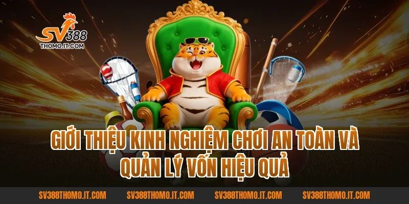 Giới thiệu kinh nghiệm chơi an toàn và quản lý vốn hiệu quả