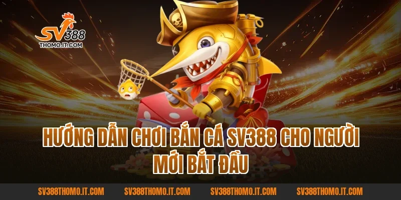 Hướng dẫn chơi Bắn Cá SV388 cho người mới bắt đầu