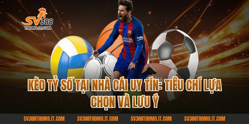 Kèo Tỷ Số tại nhà cái uy tín: Tiêu chí lựa chọn và lưu ý