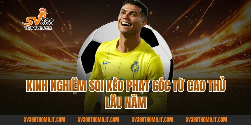 Kinh nghiệm soi Kèo Phạt Góc từ cao thủ lâu năm