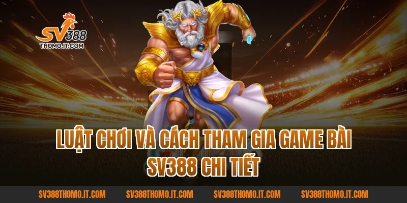 Luật chơi và cách tham gia Game Bài SV388 chi tiết