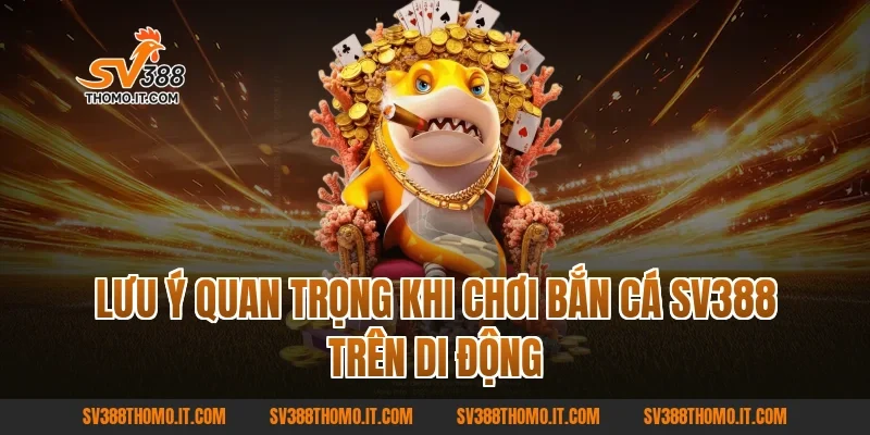 Lưu ý quan trọng khi chơi Bắn Cá SV388 trên di động