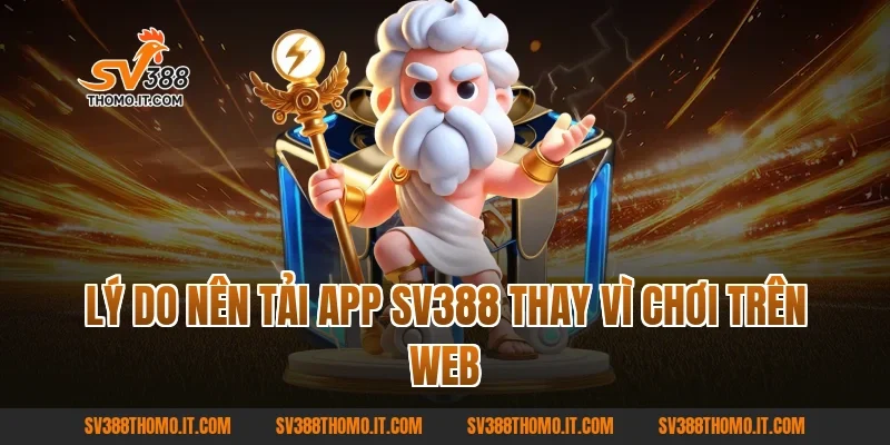 Lý do nên Tải App SV388 thay vì chơi trên web