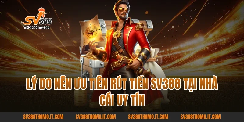 Lý do nên ưu tiên Rút tiền SV388 tại nhà cái uy tín