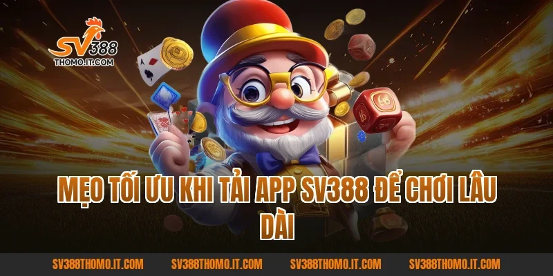 Mẹo tối ưu khi Tải App SV388 để chơi lâu dài