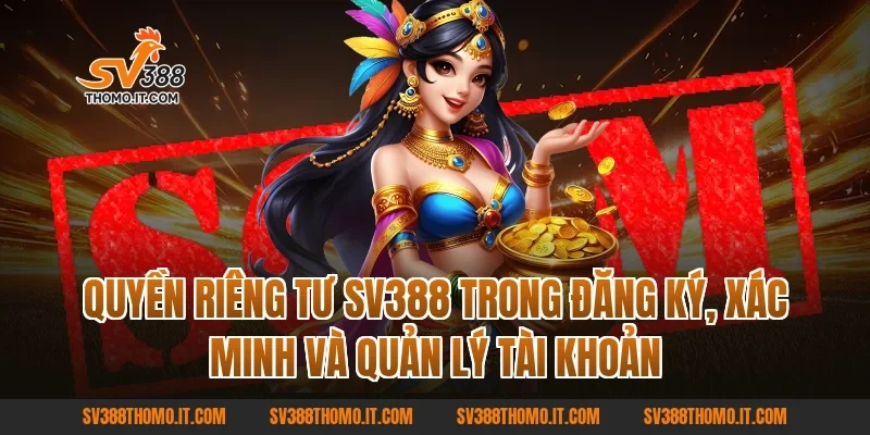 Quyền Riêng Tư SV388 trong đăng ký, xác minh và quản lý tài khoản