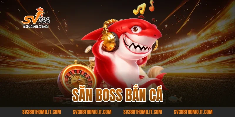 Săn Boss Bắn Cá – Trải Nghiệm Kịch Tính, Thưởng Lớn Hấp Dẫn
